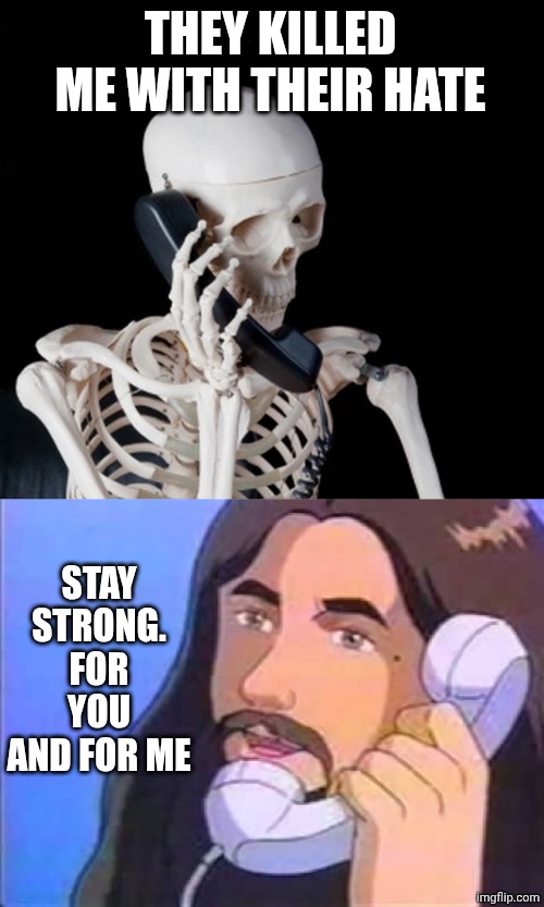 ❤️❤️ | THEY KILLED ME WITH THEIR HATE; STAY STRONG. FOR YOU AND FOR ME | image tagged in skeleton on phone,jesus phone | made w/ Imgflip meme maker