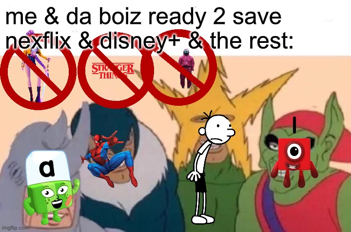 Me And The Boys Meme | me & da boiz ready 2 save nexflix & disney+ & the rest: | image tagged in memes,me and the boys | made w/ Imgflip meme maker