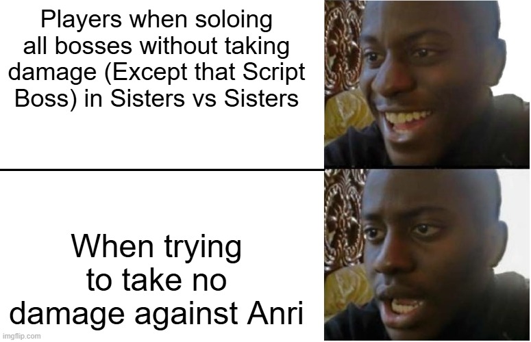 How Taking no damages against all bosses in Neptunia Sisters vs Sisters is like | Players when soloing all bosses without taking damage (Except that Script Boss) in Sisters vs Sisters; When trying to take no damage against Anri | image tagged in disappointed black guy | made w/ Imgflip meme maker