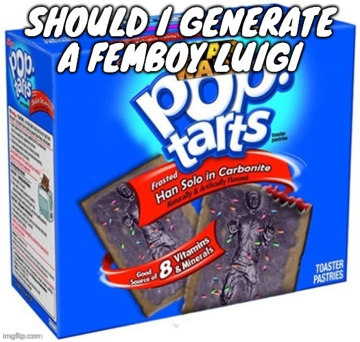 han solo in carbonite flavoured poptarts | SHOULD I GENERATE A FEMBOY LUIGI | image tagged in han solo in carbonite flavoured poptarts | made w/ Imgflip meme maker