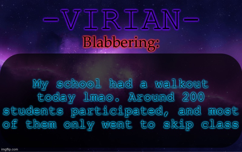 As I’m pretty sure I stated yesterday, walkouts are practically useless in terms of protesting | My school had a walkout today lmao. Around 200 students participated, and most of them only went to skip class | image tagged in virian announcement temp | made w/ Imgflip meme maker