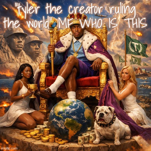 what is goin on bro | "tyler the creator ruling the world" MF WHO IS THIS | made w/ Imgflip meme maker