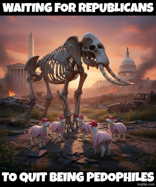 WAITING FOR REPUBLICANS | WAITING FOR REPUBLICANS; TO QUIT BEING PEDOPHILES | image tagged in waiting for republicans,waiting skeleton,waiting,skeleton waiting,still waiting,pedophile | made w/ Imgflip meme maker