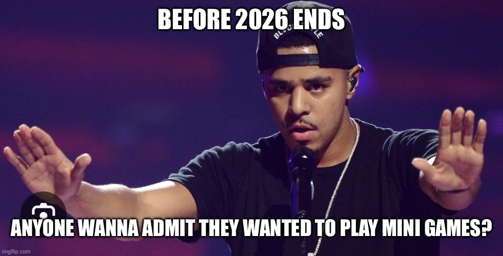 J. Cole | BEFORE 2026 ENDS; ANYONE WANNA ADMIT THEY WANTED TO PLAY MINI GAMES? | image tagged in before ends meme | made w/ Imgflip meme maker