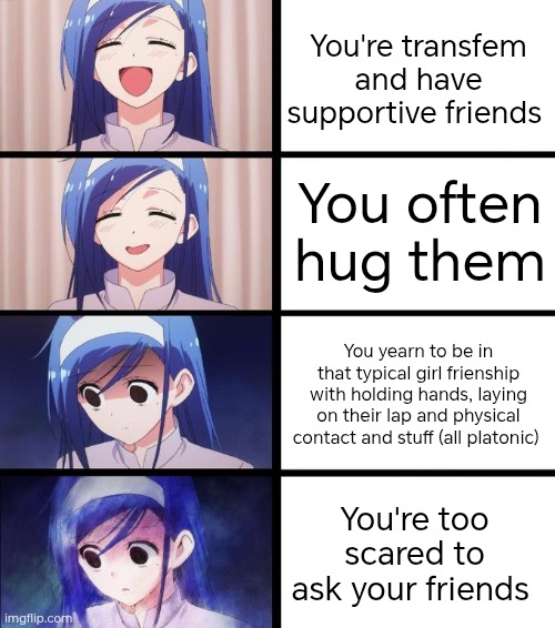 I wish I had this, but even though my friends are the most supportive people ever, I'm too afraid to ask :'( | You're transfem and have supportive friends; You often hug them; You yearn to be in that typical girl frienship with holding hands, laying on their lap and physical contact and stuff (all platonic); You're too scared to ask your friends | image tagged in distressed fumino,friendship,girl | made w/ Imgflip meme maker