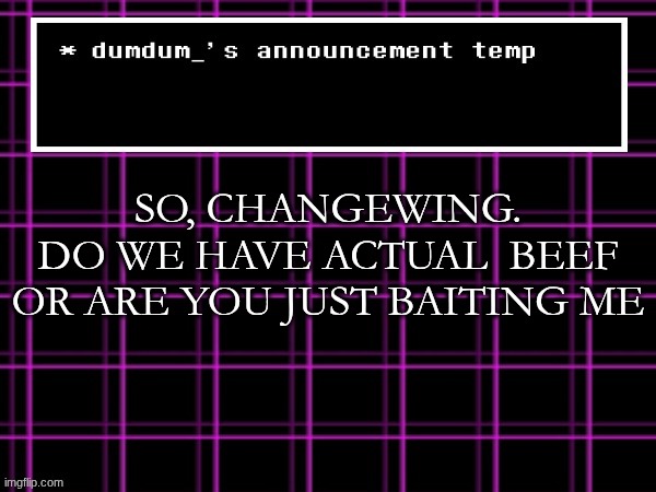 announcement temp for dumdum | SO, CHANGEWING.
DO WE HAVE ACTUAL  BEEF OR ARE YOU JUST BAITING ME | image tagged in announcement temp for dumdum | made w/ Imgflip meme maker