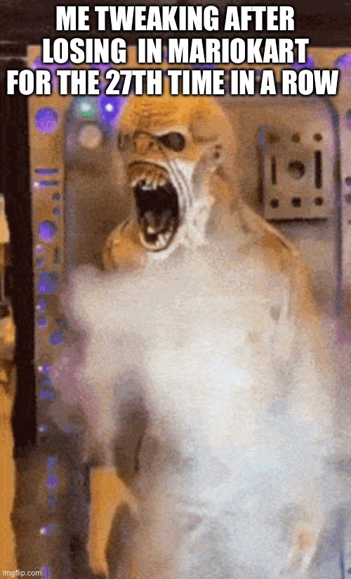 Tweaking | ME TWEAKING AFTER LOSING  IN MARIOKART FOR THE 27TH TIME IN A ROW | image tagged in tweaking | made w/ Imgflip meme maker