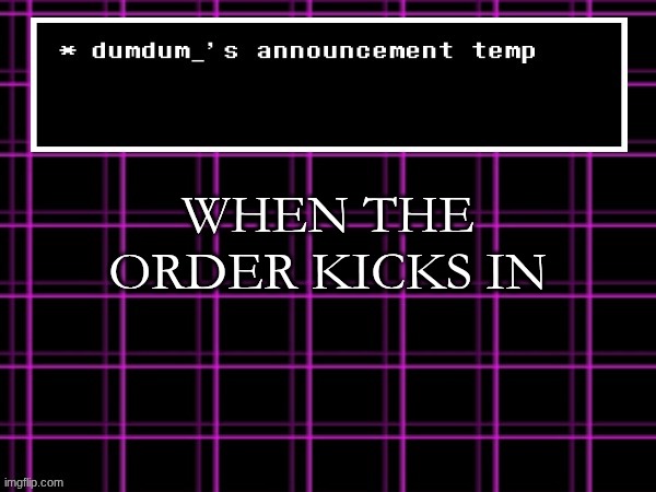 announcement temp for dumdum | WHEN THE ORDER KICKS IN | image tagged in announcement temp for dumdum | made w/ Imgflip meme maker