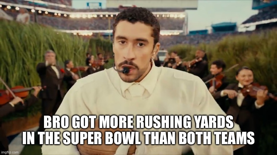 Bad bunny superbowl | BRO GOT MORE RUSHING YARDS IN THE SUPER BOWL THAN BOTH TEAMS | image tagged in bad bunny superbowl | made w/ Imgflip meme maker