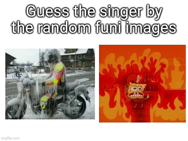 Brain required | Guess the singer by the random funi images | made w/ Imgflip meme maker