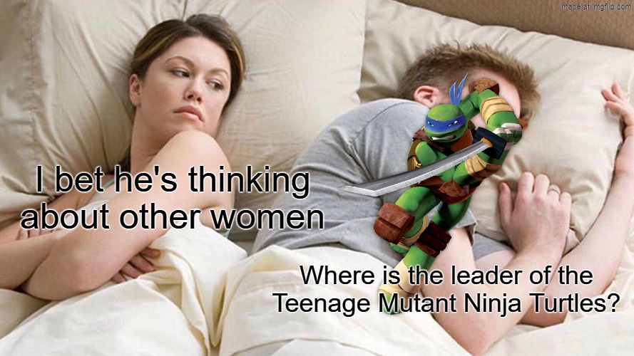 I found the leader of the Teenage Mutant Ninja Turtles | I bet he's thinking about other women; Where is the leader of the Teenage Mutant Ninja Turtles? | image tagged in memes,i bet he's thinking about other women,funny,teenage mutant ninja turtles,tmnt | made w/ Imgflip meme maker