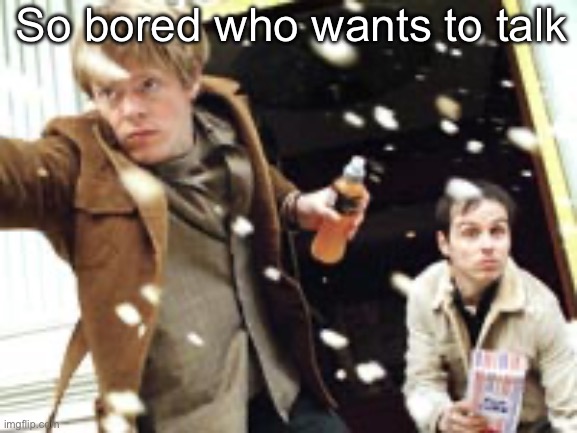 My Life in Film (2004) | So bored who wants to talk | image tagged in my life in film 2004 | made w/ Imgflip meme maker