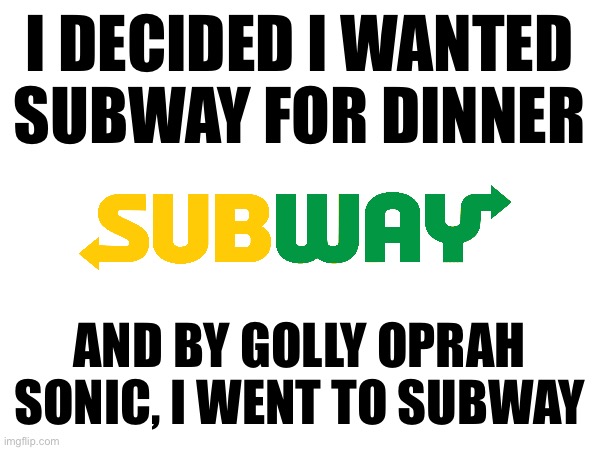 U | I DECIDED I WANTED SUBWAY FOR DINNER; AND BY GOLLY OPRAH SONIC, I WENT TO SUBWAY | made w/ Imgflip meme maker