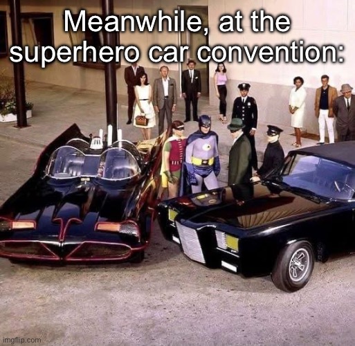 Heroes anx their rides | Meanwhile, at the superhero car convention: | image tagged in batman,superheroes,not all heroes wear capes,ride,cars | made w/ Imgflip meme maker