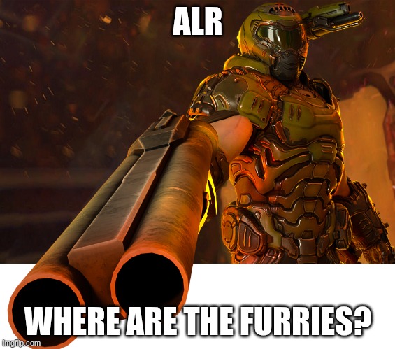 Doom guy pointing shotgun | ALR WHERE ARE THE FURRIES? | image tagged in doom guy pointing shotgun | made w/ Imgflip meme maker