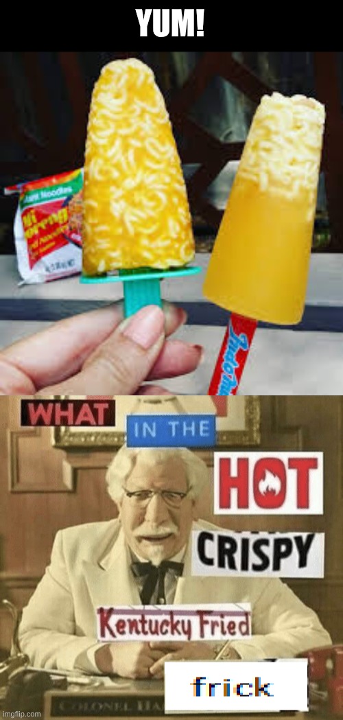 yummy popsicle : ) | YUM! | image tagged in what in the hot crispy kentucky fried frick | made w/ Imgflip meme maker