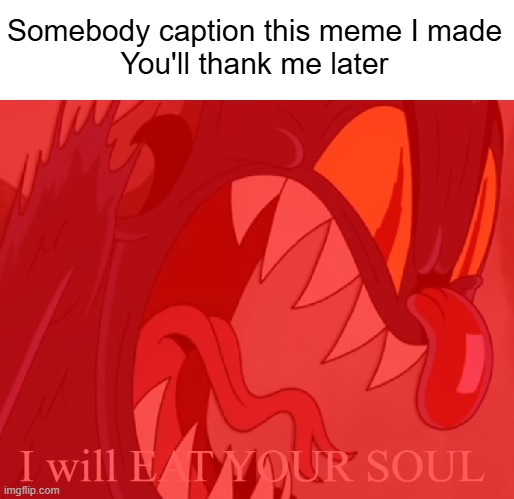 Caption This | Somebody caption this meme I made
You'll thank me later | image tagged in i will eat your soul,cuphead,custom template,caption this,meme,the devil | made w/ Imgflip meme maker