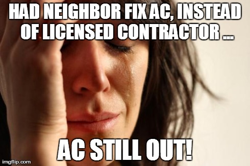First World Problems Meme | HAD NEIGHBOR FIX AC, INSTEAD OF LICENSED CONTRACTOR ... AC STILL OUT! | image tagged in memes,first world problems | made w/ Imgflip meme maker