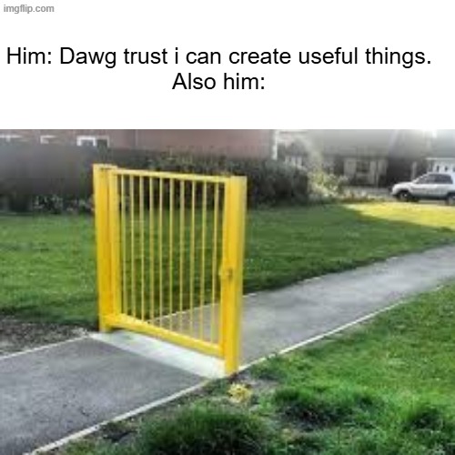 bombo | Him: Dawg trust i can create useful things.
Also him: | image tagged in dumb,funny memes | made w/ Imgflip meme maker