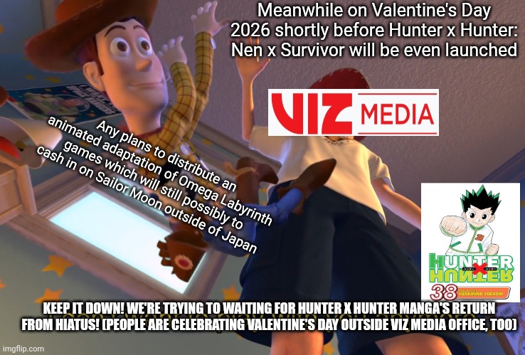 I don't want to play with you anymore | Meanwhile on Valentine's Day 2026 shortly before Hunter x Hunter: Nen x Survivor will be even launched; Any plans to distribute an animated adaptation of Omega Labyrinth games which will still possibly to cash in on Sailor Moon outside of Japan; KEEP IT DOWN! WE'RE TRYING TO WAITING FOR HUNTER X HUNTER MANGA'S RETURN FROM HIATUS! (PEOPLE ARE CELEBRATING VALENTINE'S DAY OUTSIDE VIZ MEDIA OFFICE, TOO) | image tagged in i don't want to play with you anymore,hunter x hunter,hype,omega labyrinth,valentine's day | made w/ Imgflip meme maker