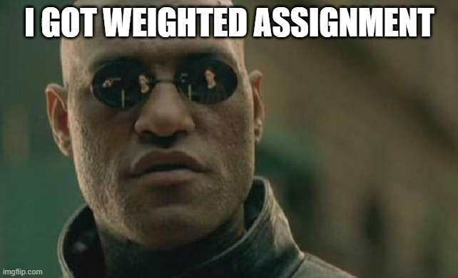 Matrix Morpheus Meme | I GOT WEIGHTED ASSIGNMENT | image tagged in memes,matrix morpheus | made w/ Imgflip meme maker