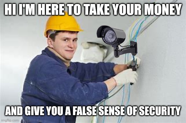 Shocking Electrician  | HI I'M HERE TO TAKE YOUR MONEY; AND GIVE YOU A FALSE SENSE OF SECURITY | image tagged in shocking electrician | made w/ Imgflip meme maker
