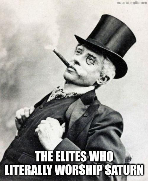 Smug gentleman | THE ELITES WHO
LITERALLY WORSHIP SATURN | image tagged in smug gentleman | made w/ Imgflip meme maker
