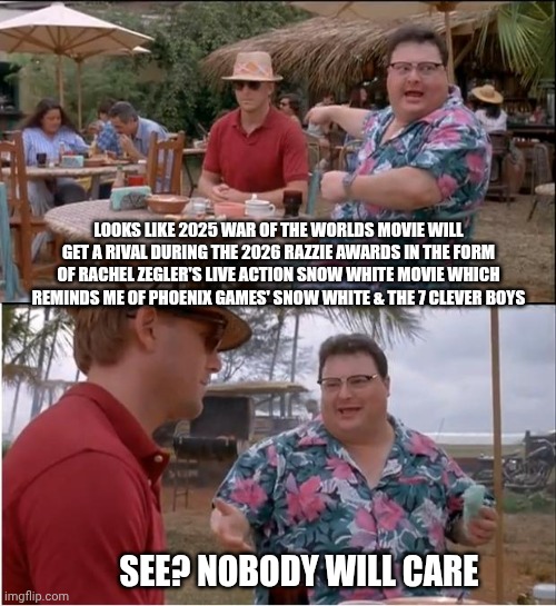 See Nobody Cares Meme | LOOKS LIKE 2025 WAR OF THE WORLDS MOVIE WILL GET A RIVAL DURING THE 2026 RAZZIE AWARDS IN THE FORM OF RACHEL ZEGLER'S LIVE ACTION SNOW WHITE MOVIE WHICH REMINDS ME OF PHOENIX GAMES' SNOW WHITE & THE 7 CLEVER BOYS; SEE? NOBODY WILL CARE | image tagged in memes,see nobody cares,razzie,ice cube,snow white,war of the worlds | made w/ Imgflip meme maker