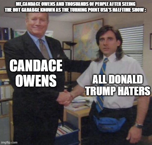 Sometimes When Candace Owens Talks About Charile Kirk's Stupid Turning Point USA She Is Right | ME,CANDACE OWENS AND THOSUANDS OF PEOPLE AFTER SEEING THE HOT GARABGE KNOWN AS THE TURNING POINT USA'S HALFTIME SHOW :; CANDACE OWENS; ALL DONALD TRUMP HATERS | image tagged in the office congratulations,memes,true memes,removetrumpfrompower | made w/ Imgflip meme maker