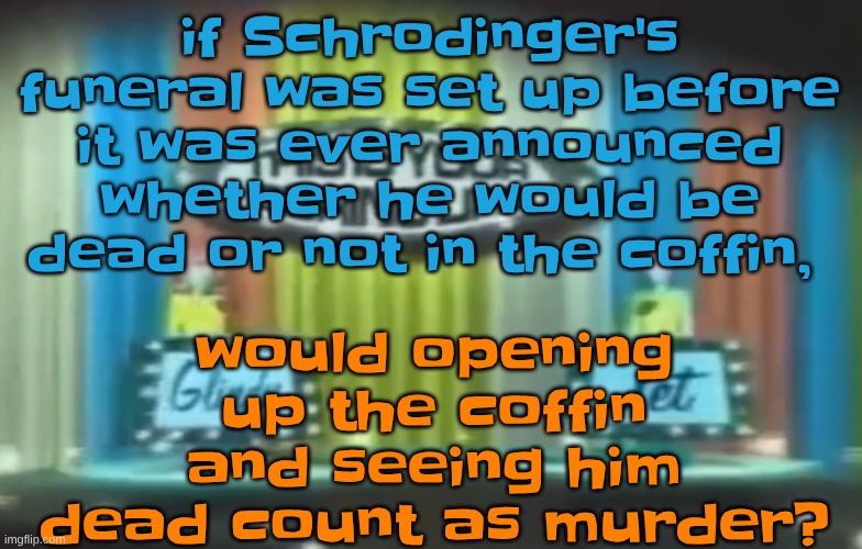 How 2026 be moving so far | if Schrodinger's funeral was set up before it was ever announced whether he would be dead or not in the coffin, would opening up the coffin and seeing him dead count as murder? | image tagged in how 2026 be moving so far | made w/ Imgflip meme maker