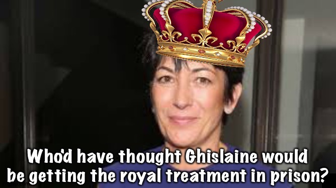 The Royal Treatment | image tagged in queen ghislaine | made w/ Imgflip meme maker