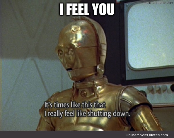 It's times like this that I feel like shutting down | I FEEL YOU | image tagged in it's times like this that i feel like shutting down | made w/ Imgflip meme maker