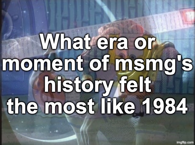 What era or moment of msmg's history felt the most like 1984 | made w/ Imgflip meme maker