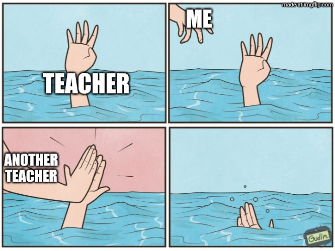 High five drown | TEACHER ME ANOTHER TEACHER | image tagged in high five drown | made w/ Imgflip meme maker