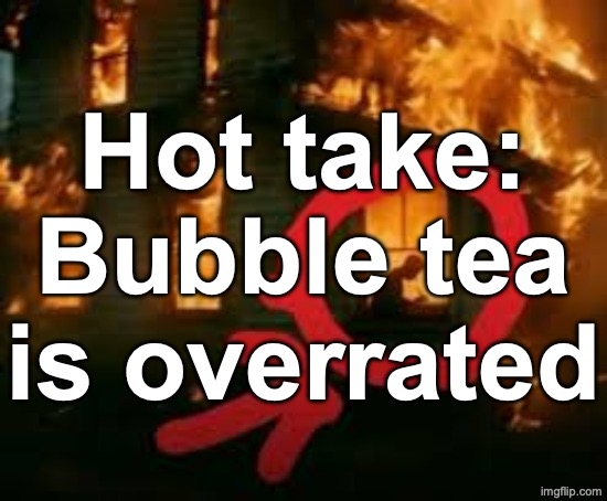 Man writing in burning house | Hot take: Bubble tea is overrated | image tagged in man writing in burning house | made w/ Imgflip meme maker
