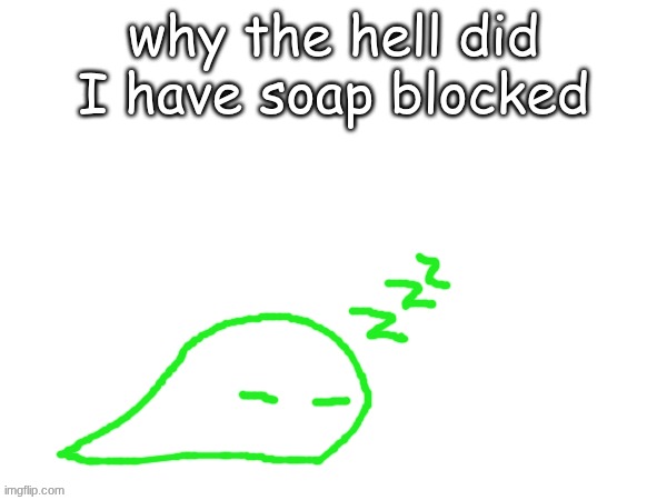 blobert eep | why the hell did I have soap blocked | image tagged in blobert eep | made w/ Imgflip meme maker
