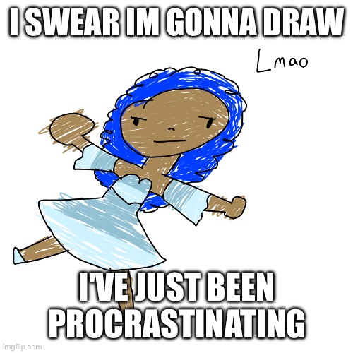 I love getting distracted :heartbreak: :skull: | I SWEAR IM GONNA DRAW; I'VE JUST BEEN PROCRASTINATING | image tagged in lmao rizu by pearlfan23 | made w/ Imgflip meme maker