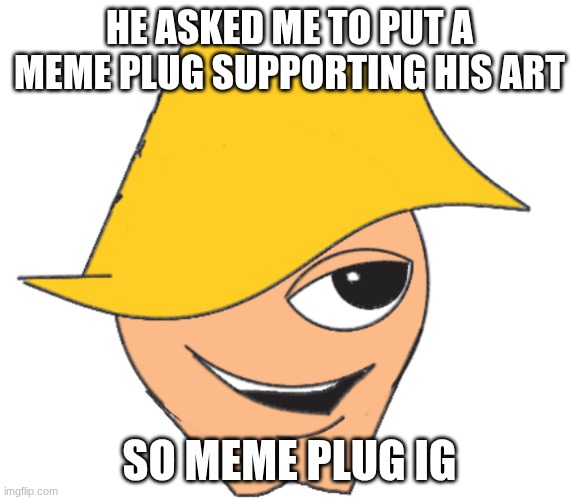 NOT MY ART | HE ASKED ME TO PUT A MEME PLUG SUPPORTING HIS ART; SO MEME PLUG IG | image tagged in handsome max | made w/ Imgflip meme maker