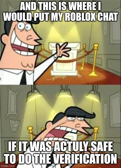 Roblox nowadays | AND THIS IS WHERE I WOULD PUT MY ROBLOX CHAT; IF IT WAS ACTULY SAFE TO DO THE VERIFICATION | image tagged in memes,this is where i'd put my trophy if i had one | made w/ Imgflip meme maker