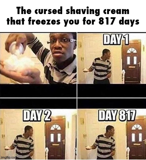 this is why you should be careful when buying your next shaving cream | The cursed shaving cream that freezes you for 817 days | image tagged in gonna prank dad | made w/ Imgflip meme maker