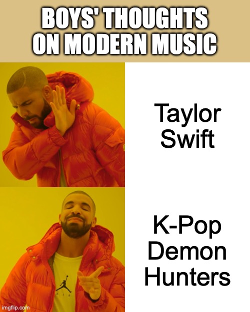 Drake Hotline Bling Meme | BOYS' THOUGHTS ON MODERN MUSIC; Taylor Swift; K-Pop Demon Hunters | image tagged in memes,drake hotline bling | made w/ Imgflip meme maker