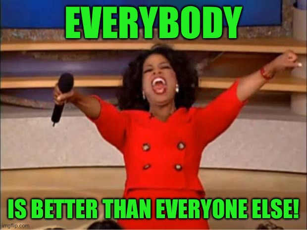 Oprah You Get A Meme | EVERYBODY; IS BETTER THAN EVERYONE ELSE! | image tagged in memes,oprah you get a | made w/ Imgflip meme maker