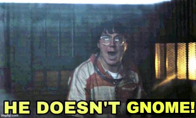 he doesn’t know | GNOME! | image tagged in he doesn t know | made w/ Imgflip meme maker
