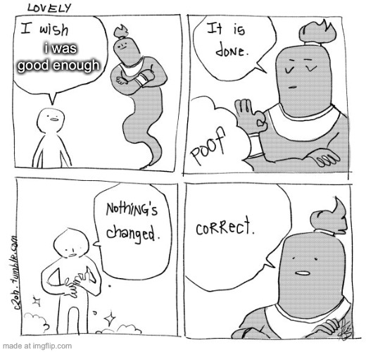message to yall to brighten your day | i was good enough | image tagged in i wish genie nothing's changed | made w/ Imgflip meme maker