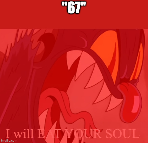 I Will Eat Your Soul | "67" | image tagged in i will eat your soul | made w/ Imgflip meme maker