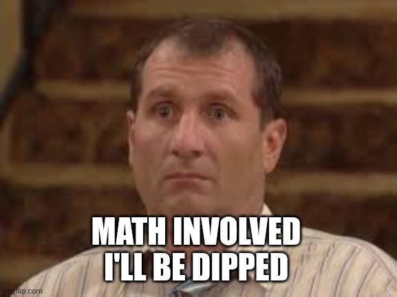 Al Bundy  | MATH INVOLVED 
I'LL BE DIPPED | image tagged in al bundy | made w/ Imgflip meme maker