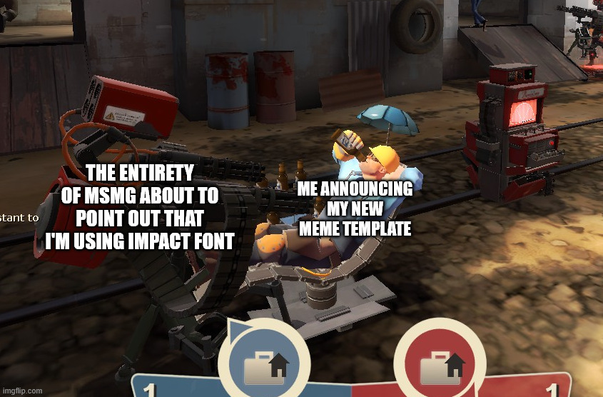 new meme template btw, thought of by me, screenshotted by me (tf2 red sentry pointing at relaxing blue engie) | THE ENTIRETY OF MSMG ABOUT TO POINT OUT THAT I'M USING IMPACT FONT; ME ANNOUNCING MY NEW MEME TEMPLATE | image tagged in tf2 red sentry pointing at relaxing blue engie | made w/ Imgflip meme maker