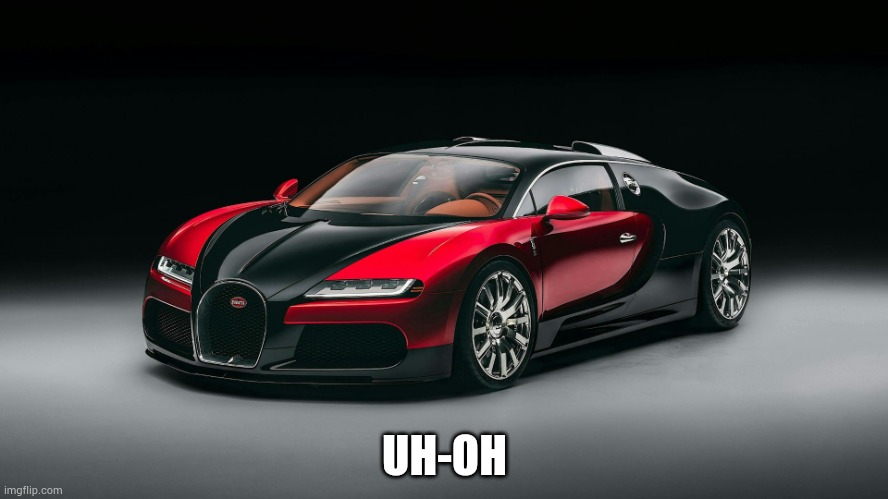Bugatti FKP Hommage | UH-OH | image tagged in bugatti fkp hommage | made w/ Imgflip meme maker