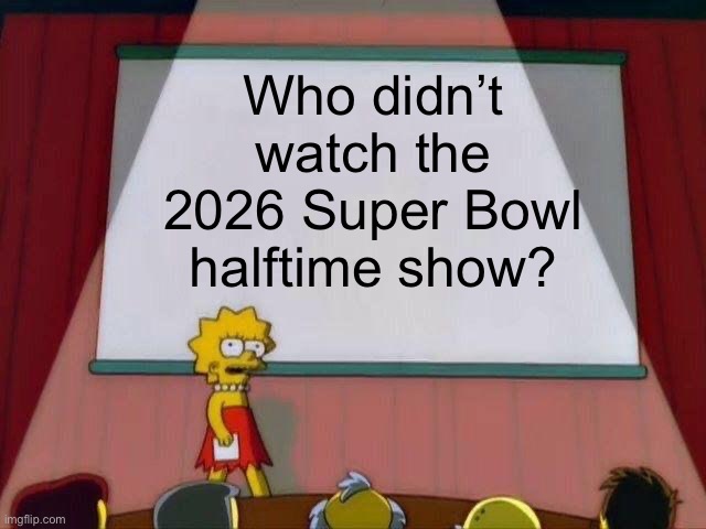 Tell me you fell asleep on the couch without telling me you fell asleep on the couch | Who didn’t watch the 2026 Super Bowl halftime show? | image tagged in lisa simpson's presentation,lisa simpson,the simpsons,lisa simpson speech,super bowl,super bowl 60 | made w/ Imgflip meme maker