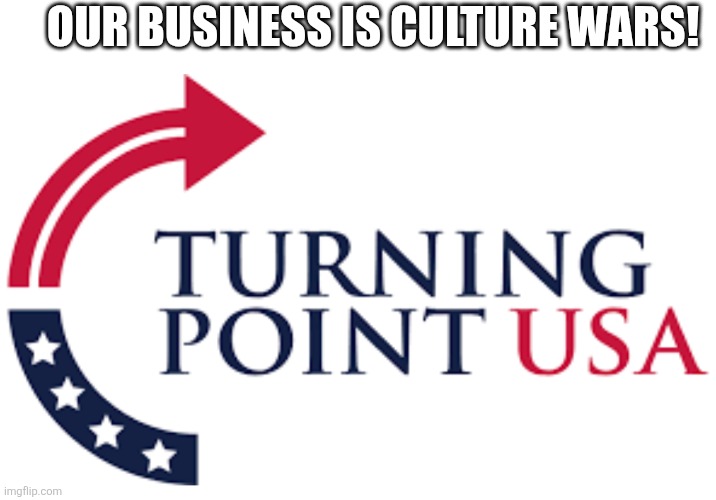 Turning point usa | OUR BUSINESS IS CULTURE WARS! | image tagged in donald trump,trump,bad bunny,kid rock,nevertrump,maga | made w/ Imgflip meme maker
